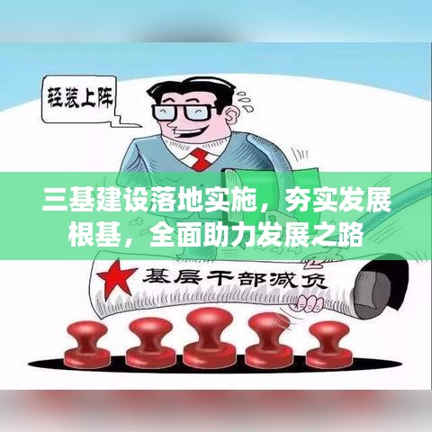 三基建設(shè)落地實(shí)施，夯實(shí)發(fā)展根基，全面助力發(fā)展之路
