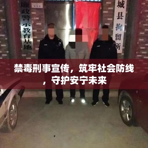 禁毒刑事宣傳，筑牢社會防線，守護安寧未來