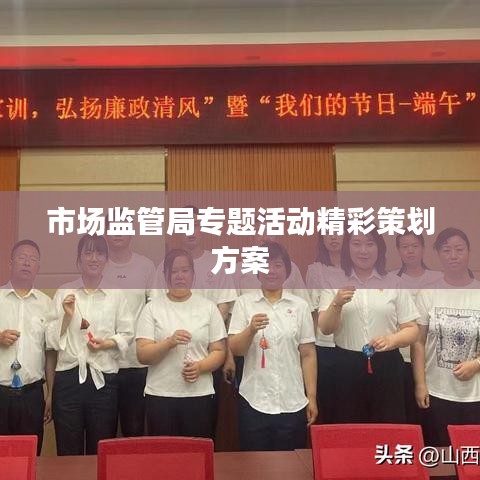 市場監(jiān)管局專題活動(dòng)精彩策劃方案