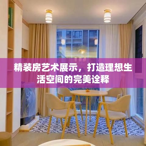 精裝房藝術(shù)展示，打造理想生活空間的完美詮釋