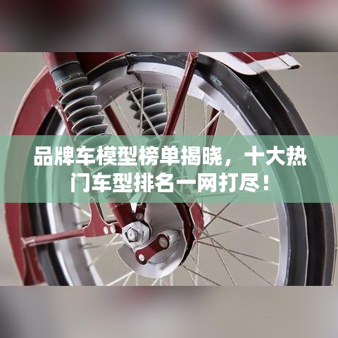 品牌車模型榜單揭曉，十大熱門車型排名一網(wǎng)打盡！