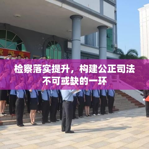 檢察落實(shí)提升，構(gòu)建公正司法不可或缺的一環(huán)