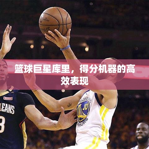 籃球巨星庫(kù)里，得分機(jī)器的高效表現(xiàn)