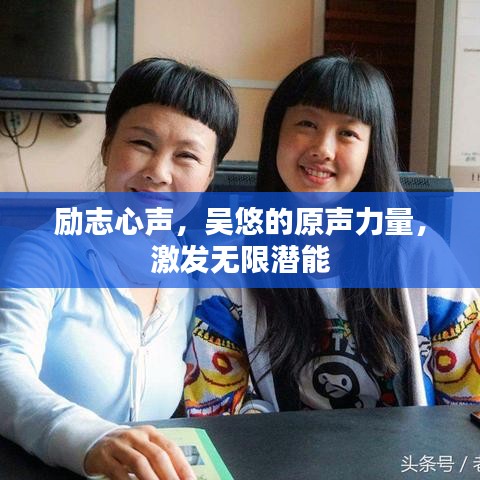 勵(lì)志心聲，吳悠的原聲力量，激發(fā)無限潛能