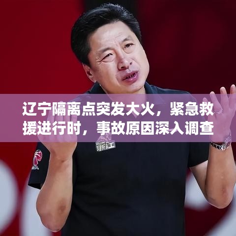 遼寧隔離點突發(fā)大火，緊急救援進行時，事故原因深入調(diào)查