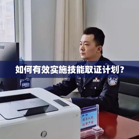 如何有效實(shí)施技能取證計(jì)劃？