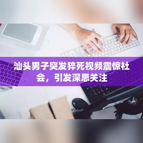 汕頭男子突發(fā)猝死視頻震驚社會(huì)，引發(fā)深思關(guān)注