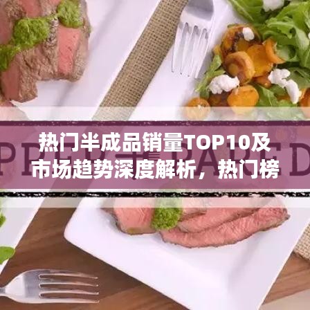 熱門半成品銷量TOP10及市場趨勢深度解析，熱門榜單與未來展望