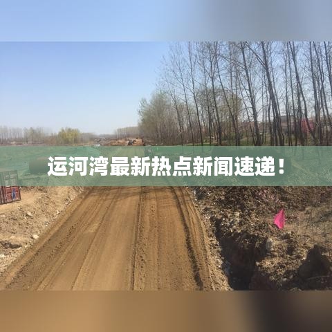 運(yùn)河灣最新熱點(diǎn)新聞速遞！