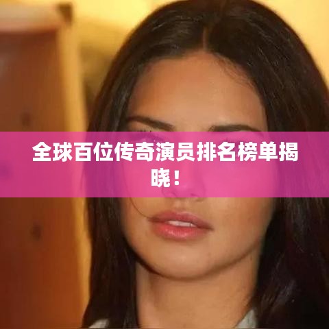 全球百位傳奇演員排名榜單揭曉！