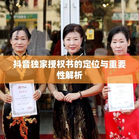 抖音獨家授權(quán)書的定位與重要性解析