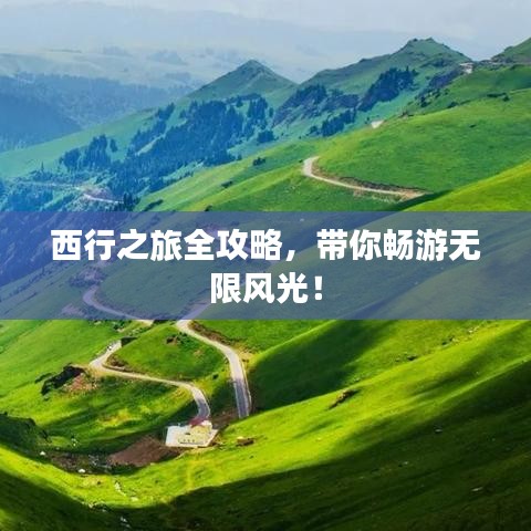 西行之旅全攻略，帶你暢游無限風(fēng)光！