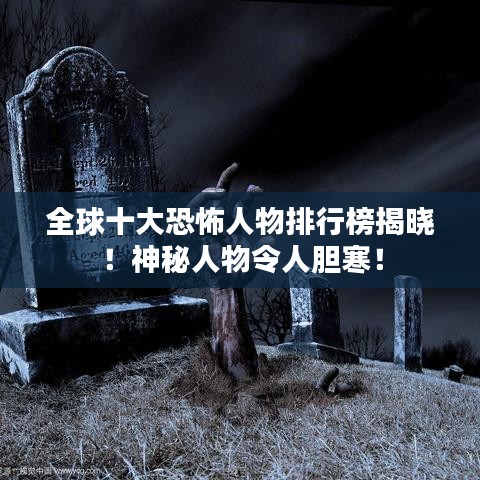 全球十大恐怖人物排行榜揭曉！神秘人物令人膽寒！
