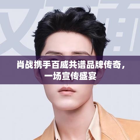 肖戰(zhàn)攜手百威共譜品牌傳奇，一場宣傳盛宴