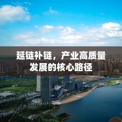 延鏈補鏈，產(chǎn)業(yè)高質(zhì)量發(fā)展的核心路徑