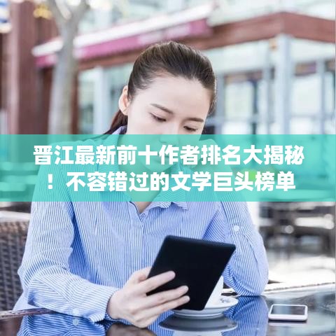 晉江最新前十作者排名大揭秘！不容錯過的文學(xué)巨頭榜單