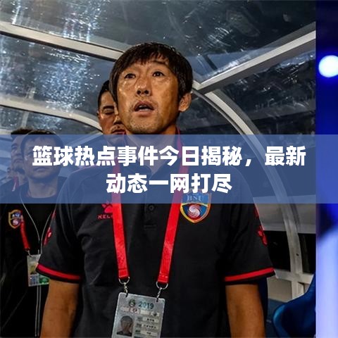 籃球熱點事件今日揭秘，最新動態(tài)一網打盡