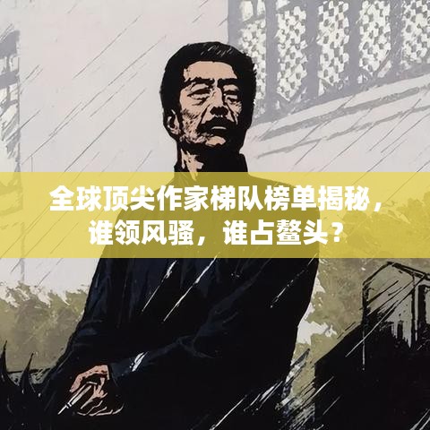 全球頂尖作家梯隊榜單揭秘，誰領風騷，誰占鰲頭？