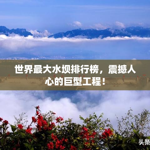 世界最大水壩排行榜，震撼人心的巨型工程！