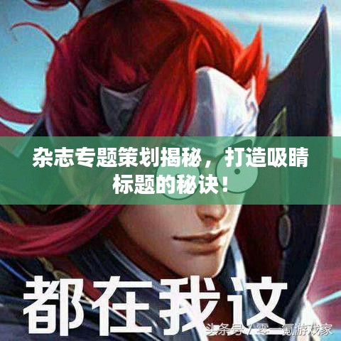 雜志專(zhuān)題策劃揭秘，打造吸睛標(biāo)題的秘訣！