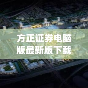 方正證券電腦版最新版下載，便捷投資，輕松上手，一觸即發(fā)
