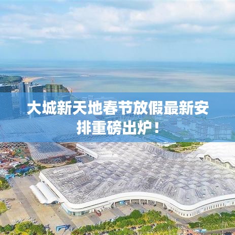 大城新天地春節(jié)放假最新安排重磅出爐！