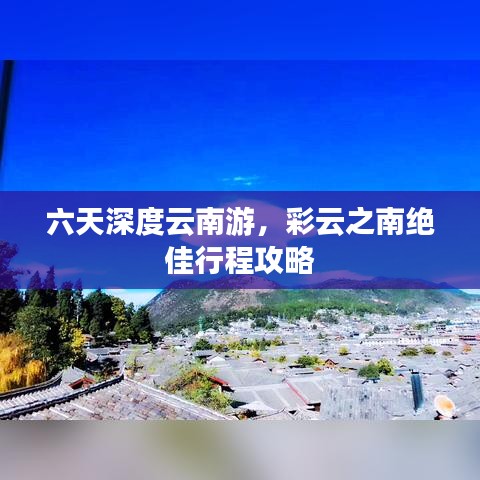 六天深度云南游，彩云之南絕佳行程攻略