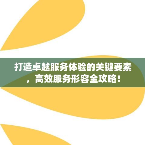 打造卓越服務(wù)體驗(yàn)的關(guān)鍵要素，高效服務(wù)形容全攻略！