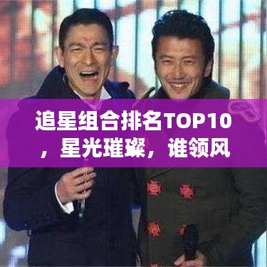 追星組合排名TOP10，星光璀璨，誰領(lǐng)風騷？