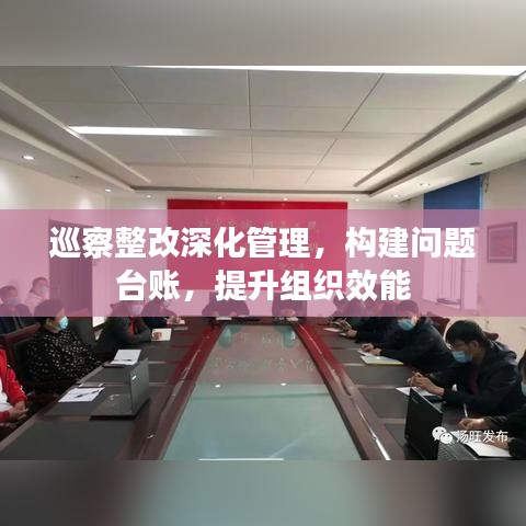 巡察整改深化管理，構(gòu)建問題臺賬，提升組織效能