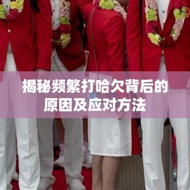 揭秘頻繁打哈欠背后的原因及應對方法