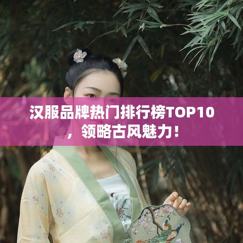 漢服品牌熱門排行榜TOP10，領(lǐng)略古風(fēng)魅力！
