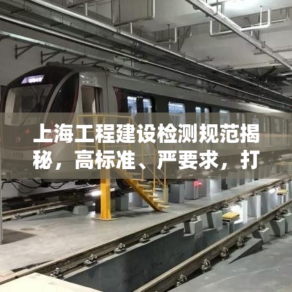 上海工程建設(shè)檢測規(guī)范揭秘，高標(biāo)準(zhǔn)、嚴(yán)要求，打造安全品質(zhì)之城