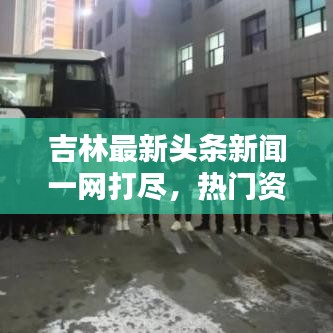 吉林最新頭條新聞一網(wǎng)打盡，熱門資訊大揭秘！
