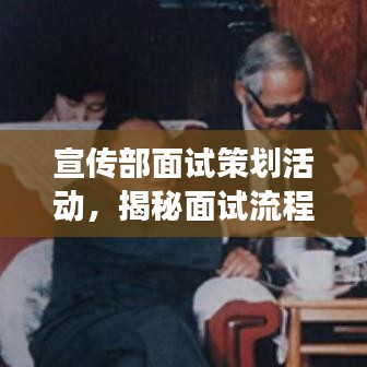 宣傳部面試策劃活動(dòng)，揭秘面試流程，展現(xiàn)宣傳才華！