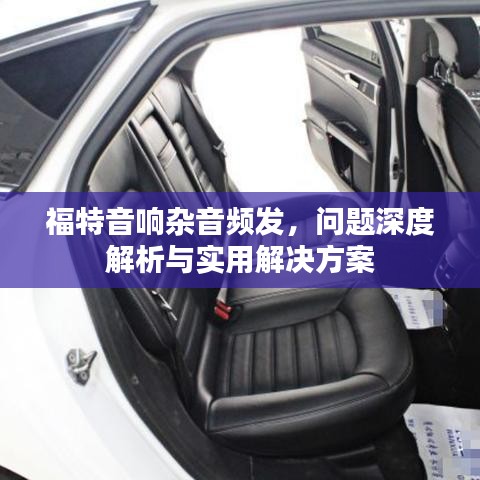 福特音響雜音頻發(fā)，問題深度解析與實(shí)用解決方案