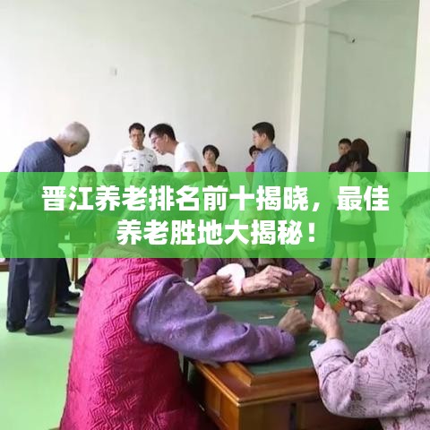 晉江養(yǎng)老排名前十揭曉，最佳養(yǎng)老勝地大揭秘！