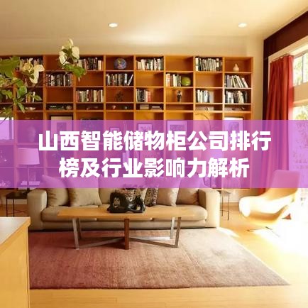 山西智能儲(chǔ)物柜公司排行榜及行業(yè)影響力解析