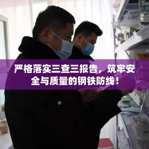 嚴(yán)格落實(shí)三查三報告，筑牢安全與質(zhì)量的鋼鐵防線！
