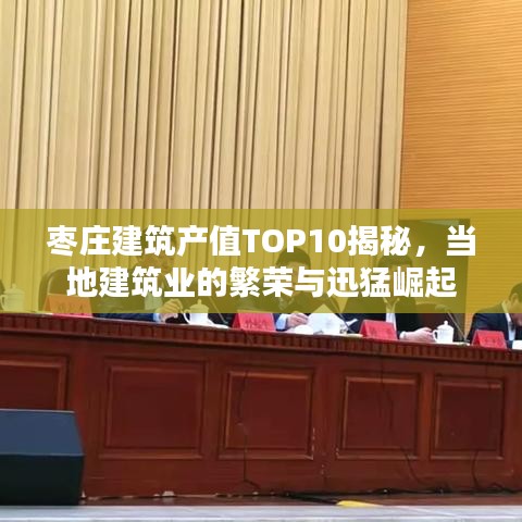 棗莊建筑產(chǎn)值TOP10揭秘，當(dāng)?shù)亟ㄖI(yè)的繁榮與迅猛崛起