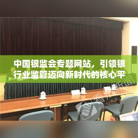 中國(guó)銀監(jiān)會(huì)專題網(wǎng)站，引領(lǐng)銀行業(yè)監(jiān)管邁向新時(shí)代的核心平臺(tái)