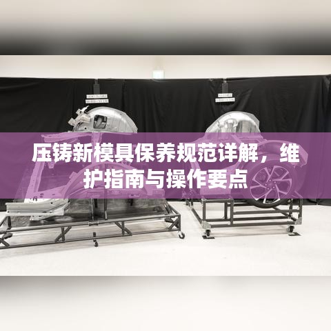 壓鑄新模具保養(yǎng)規(guī)范詳解，維護(hù)指南與操作要點(diǎn)