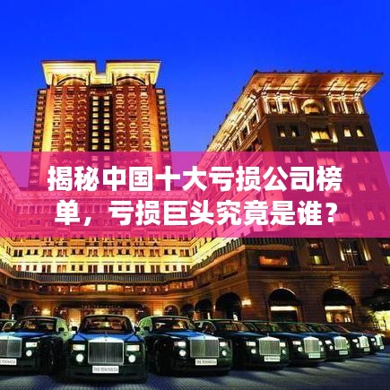 揭秘中國十大虧損公司榜單，虧損巨頭究竟是誰？