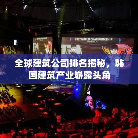 全球建筑公司排名揭秘，韓國建筑產(chǎn)業(yè)嶄露頭角